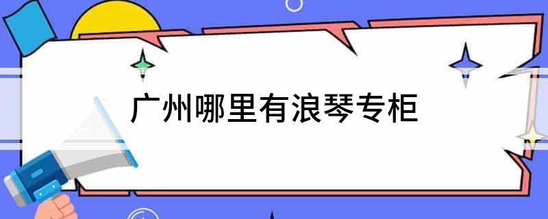 广州浪琴专柜地址在哪？浪琴品牌介绍及旗下所属公司