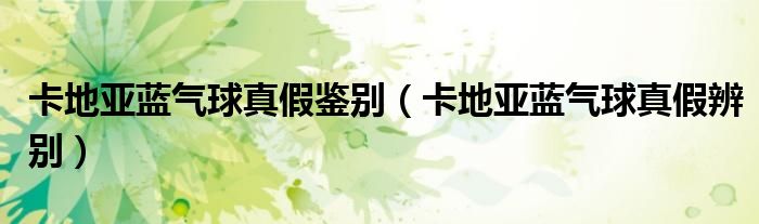 卡地亚蓝气球真假鉴别方法大揭秘，这些要点要知道