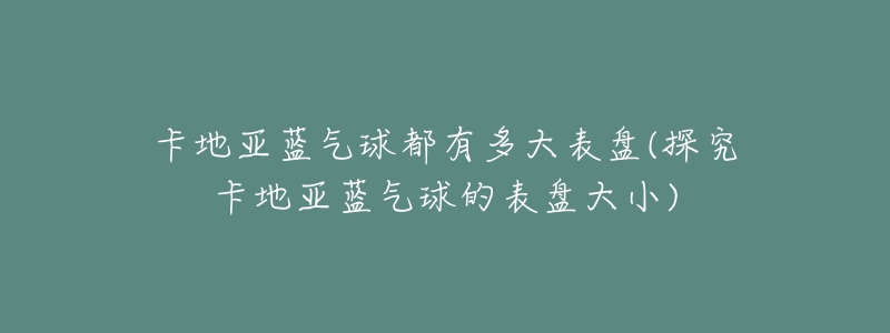 探究卡地亚蓝气球的表盘大小，多种尺寸如何选？  第1张