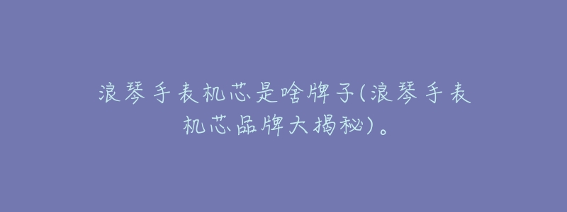 浪琴手表机芯品牌大揭秘：瑞士ETA机芯及其他品牌介绍  第1张