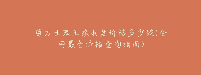 劳力士鬼王换表盘价格多少钱？2023年全网最全查询指南  第1张